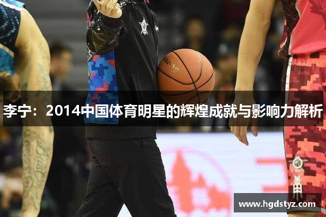 李宁：2014中国体育明星的辉煌成就与影响力解析