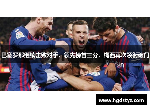巴塞罗那继续击败对手，领先榜首三分，梅西再次领衔破门