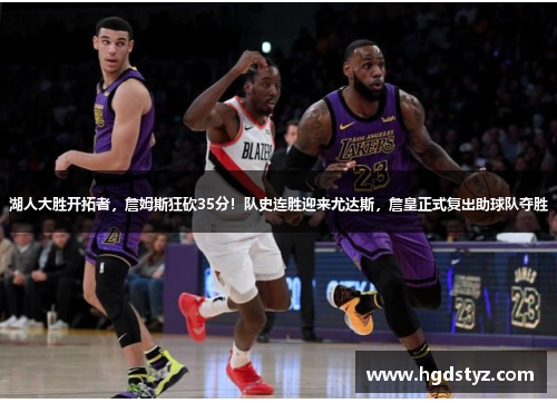 湖人大胜开拓者，詹姆斯狂砍35分！队史连胜迎来尤达斯，詹皇正式复出助球队夺胜