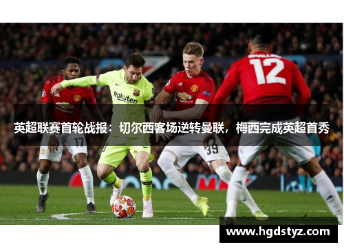 英超联赛首轮战报：切尔西客场逆转曼联，梅西完成英超首秀