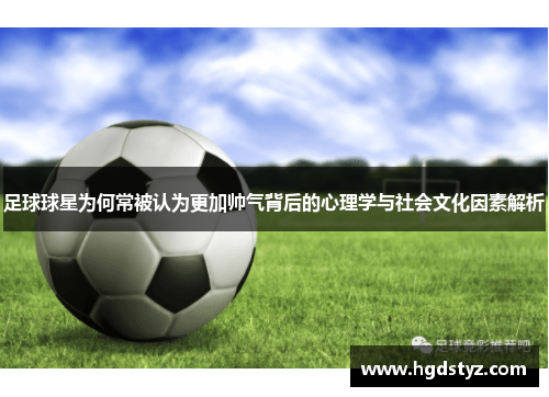 足球球星为何常被认为更加帅气背后的心理学与社会文化因素解析