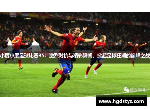 小度小度足球比赛35：激烈对抗与精彩瞬间，掀起足球狂潮的巅峰之战
