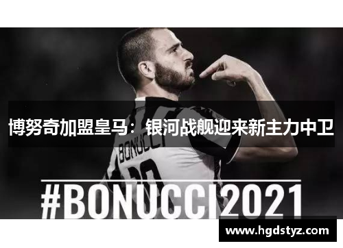 博努奇加盟皇马：银河战舰迎来新主力中卫